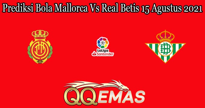 Prediksi Bola Mallorca Vs Real Betis 15 Agustus 2021