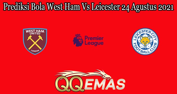 Prediksi Bola West Ham Vs Leicester 24 Agustus 2021