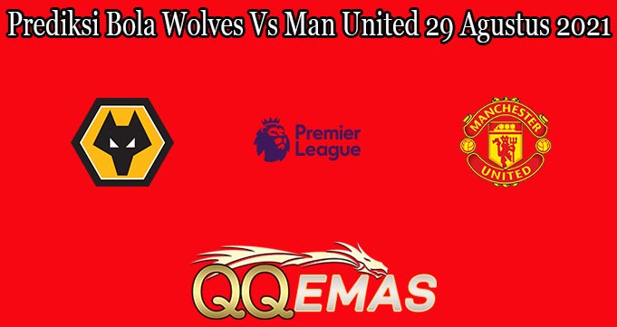 Prediksi Bola Wolves Vs Man United 29 Agustus 2021