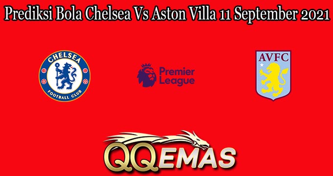 Prediksi Bola Chelsea Vs Aston Villa 11 September 2021