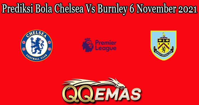 Prediksi Bola Chelsea Vs Burnley 6 November 2021