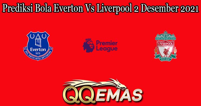 Prediksi Bola Everton Vs Liverpool 2 Desember 2021