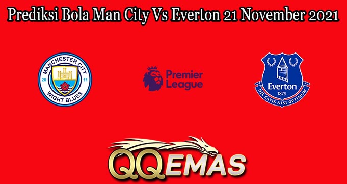 Prediksi Bola Man City Vs Everton 21 November 2021