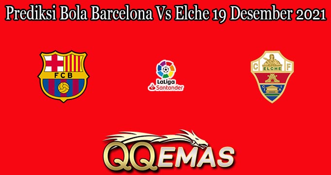 Prediksi Bola Barcelona Vs Elche 19 Desember 2021