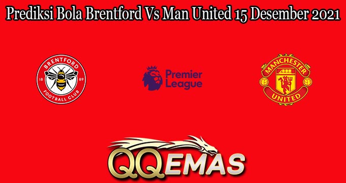 Prediksi Bola Brentford Vs Man United 15 Desember 2021