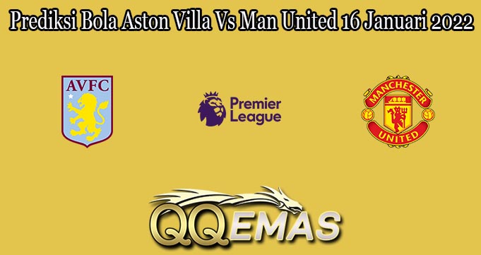 Prediksi Bola Aston Villa Vs Man United 16 Januari 2022