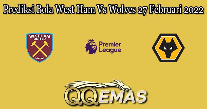 Prediksi Bola West Ham Vs Wolves 27 Februari 2022