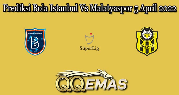 Prediksi Bola Istanbul Vs Malatyaspor 5 April 2022