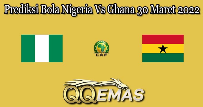 Prediksi Bola Nigeria Vs Ghana 30 Maret 2022