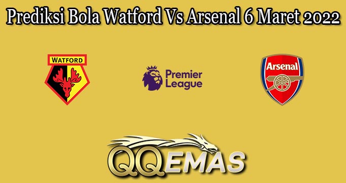 Prediksi Bola Watford Vs Arsenal 6 Maret 2022