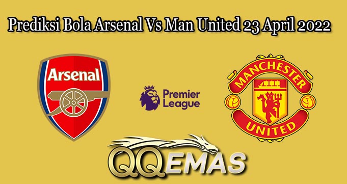 Prediksi Bola Arsenal Vs Man United 23 April 2022