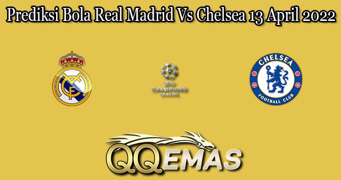 Prediksi Bola Real Madrid Vs Chelsea 13 April 2022