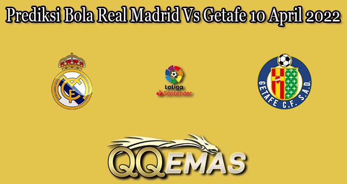 Prediksi Bola Real Madrid Vs Getafe 10 April 2022