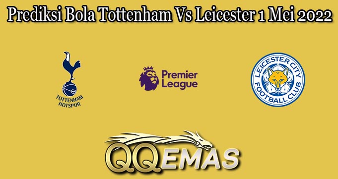 Prediksi Bola Tottenham Vs Leicester 1 Mei 2022