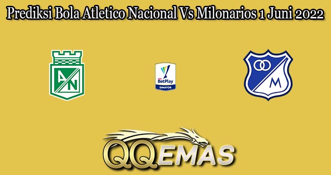 Prediksi Bola Atletico Nacional Vs Milonarios 1 Juni 2022