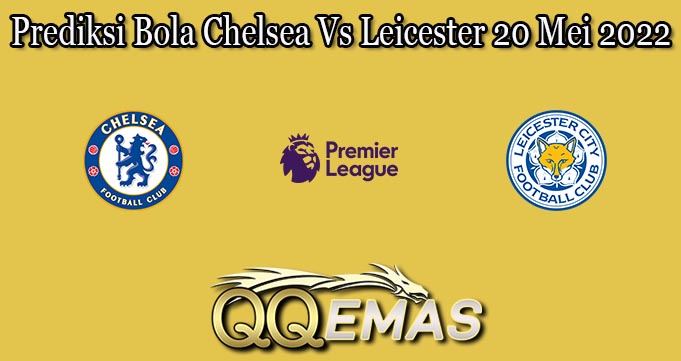 Prediksi Bola Chelsea Vs Leicester 20 Mei 2022