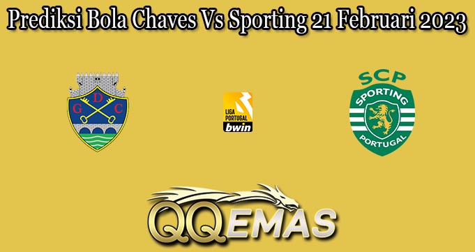 Prediksi Bola Chaves Vs Sporting 21 Februari 2023