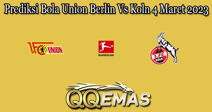 Prediksi Bola Union Berlin Vs Koln 4 Maret 2023