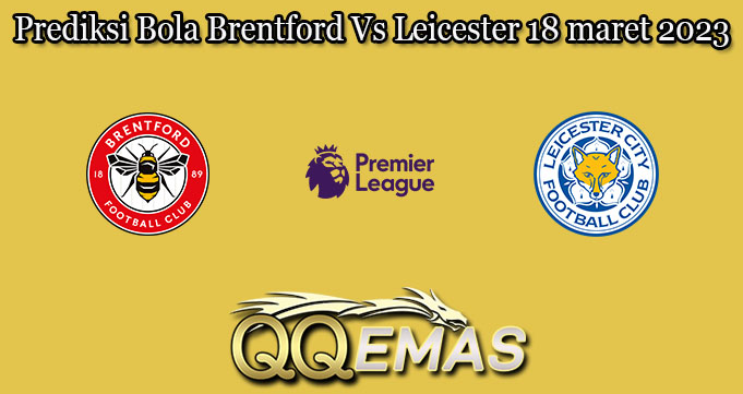 Prediksi Bola Brentford Vs Leicester 18 maret 2023