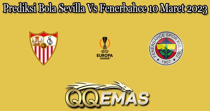 Prediksi Bola Sevilla Vs Fenerbahce 10 Maret 2023