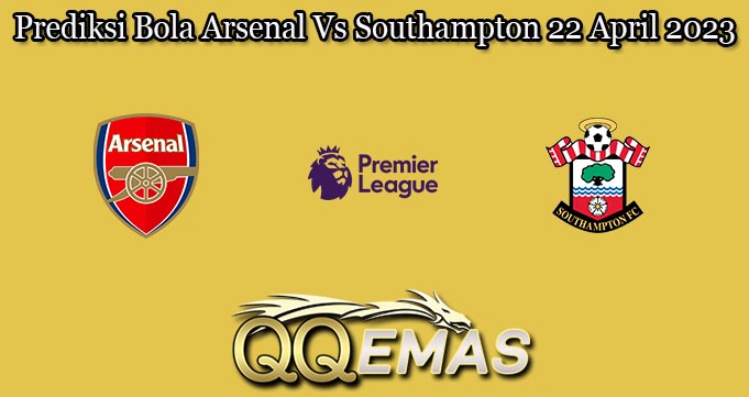 Prediksi Bola Arsenal Vs Southampton 22 April 2023