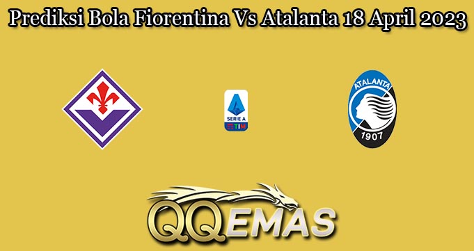 Prediksi Bola Fiorentina Vs Atalanta 18 April 2023