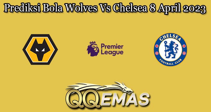 Prediksi Bola Wolves Vs Chelsea 8 April 2023