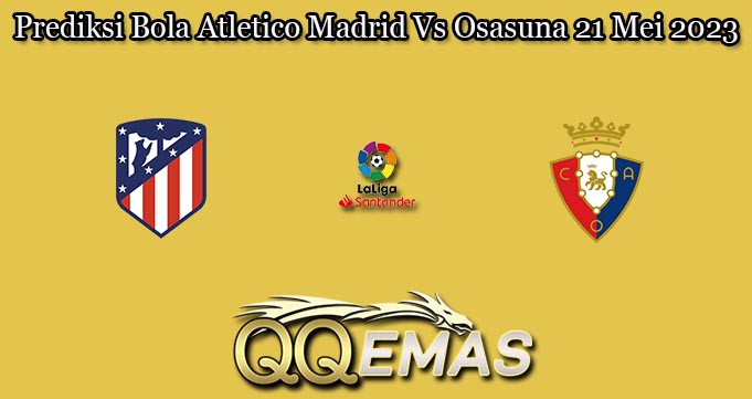 Prediksi Bola Atletico Madrid Vs Osasuna 21 Mei 2023