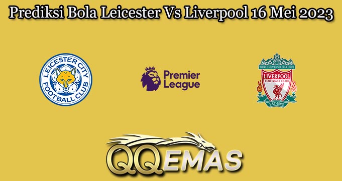 Prediksi Bola Leicester Vs Liverpool 16 Mei 2023