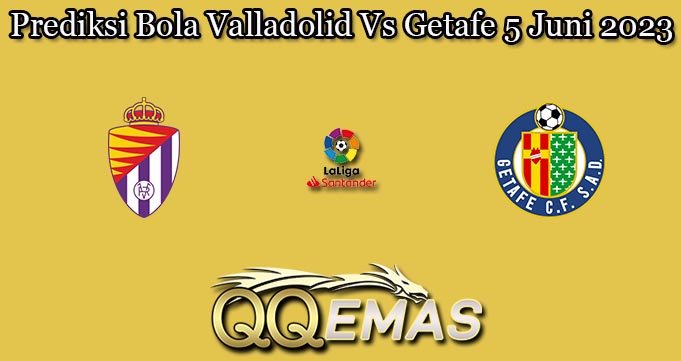 Prediksi Bola Valladolid Vs Getafe 5 Juni 2023