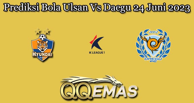 Prediksi Bola Ulsan Vs Daegu 24 Juni 2023