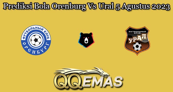 Prediksi Bola Orenburg Vs Ural 5 Agustus 2023