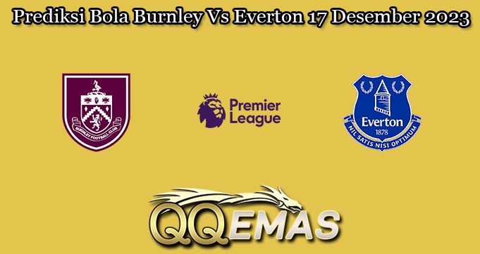 Prediksi Bola Burnley Vs Everton 17 Desember 2023