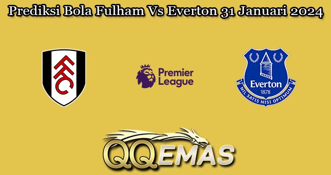 Prediksi Bola Fulham Vs Everton 31 Januari 2024