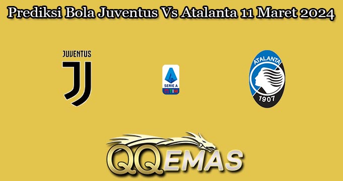 Prediksi Bola Juventus Vs Atalanta 11 Maret 2024