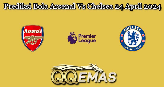 Prediksi Bola Arsenal Vs Chelsea 24 April 2024