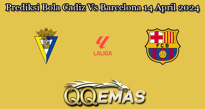 Prediksi Bola Cadiz Vs Barcelona 14 April 2024