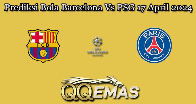 Prediksi Bola Barcelona Vs PSG 17 April 2024