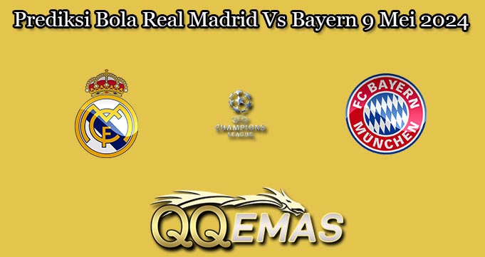 Prediksi Bola Real Madrid Vs Bayern 9 Mei 2024