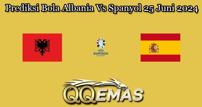 Prediksi Bola Albania Vs Spanyol 25 Juni 2024