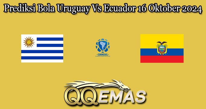 Prediksi Bola Uruguay Vs Ecuador 16 Oktober 2024