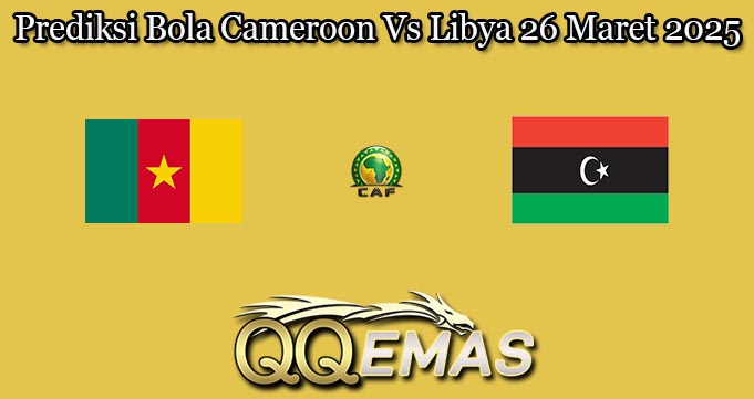 Prediksi Bola Cameroon Vs Libya 26 Maret 2025