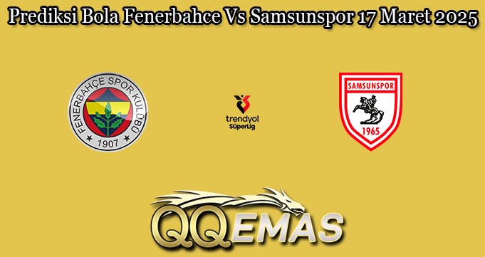 Prediksi Bola Fenerbahce Vs Samsunspor 17 Maret 2025