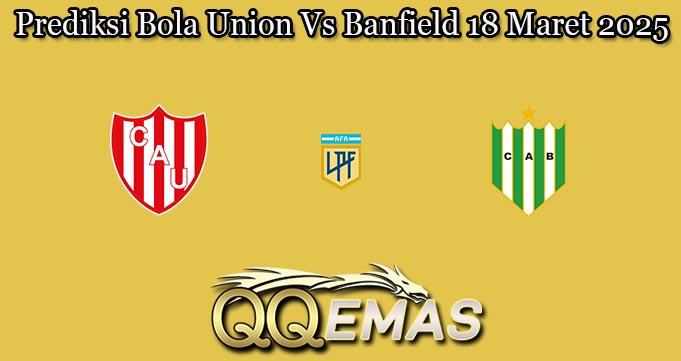 Prediksi Bola Union Vs Banfield 18 Maret 2025